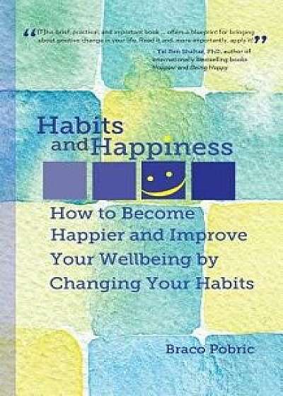 Habits and Happiness: How to Become Happier and Improve Your Wellbeing by Changing Your Habits, Paperback/Braco Pobric
