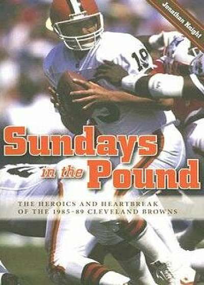 Sundays in the Pound: The Heroics and Heartbreak of the 1985-89 Cleveland Browns, Paperback/Jonathan Knight
