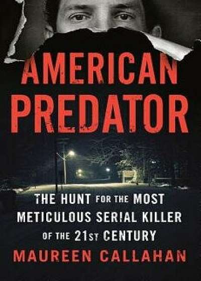 American Predator: The Hunt for the Most Meticulous Serial Killer of the 21st Century, Hardcover/Maureen Callahan