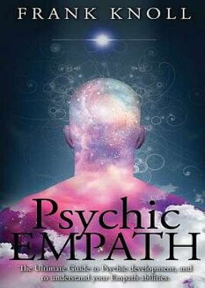 Psychic Empath: The Ultimate Guide to Psychic Development, and to Understand Your Empath Abilities., Paperback/Frank Knoll