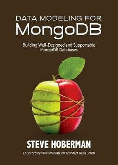 Data Modeling for Mongodb: Building Well-Designed and Supportable Mongodb Databases, Paperback/Steve Hoberman