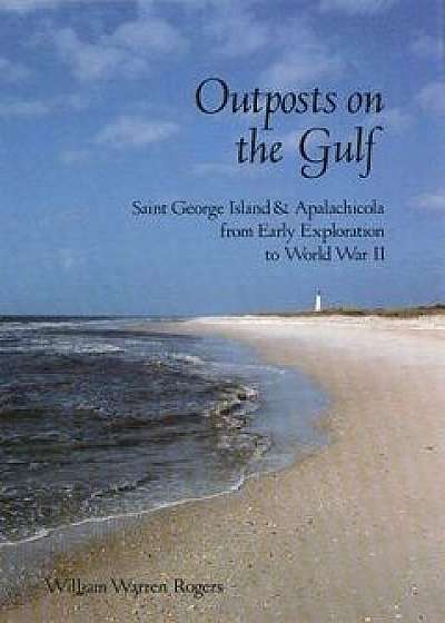 Outposts on the Gulf: Saint George Island and Apalachicola from Early Exploration to World War II, Paperback/William Warren Rogers