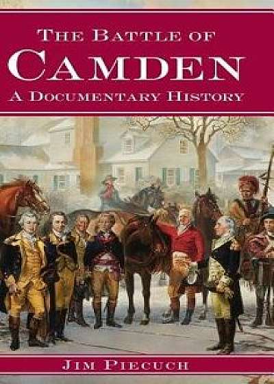 The Battle of Camden: A Documentary History, Hardcover/Jim Piecuch