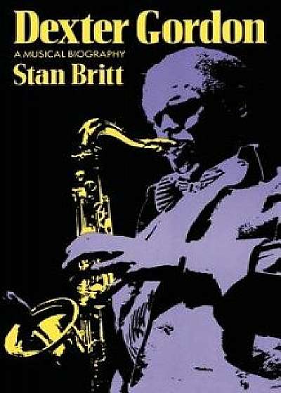 Dexter Gordon: A Musical Biography, Paperback/Stan Britt