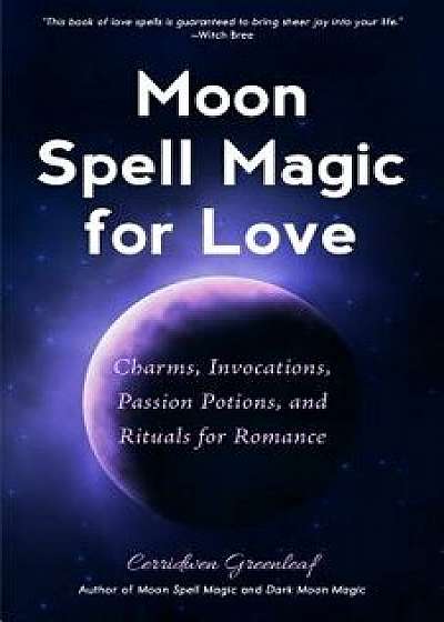 Moon Spell Magic for Love: Charms, Invocations, Passion Potions and Rituals for Romance, Paperback/Cerridwen Greenleaf
