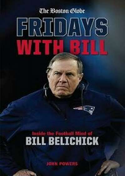 Fridays with Bill: Inside the Football Mind of Bill Belichick, Hardcover/John Powers