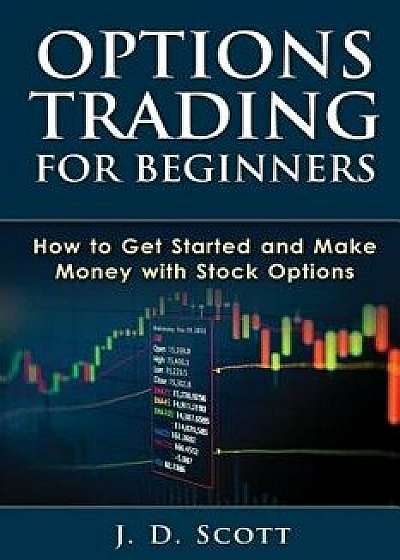 Options Trading for Beginners: How to Get Started and Make Money with Stock Options, Paperback/J. D. Scott