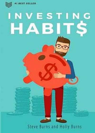 Investing Habits: A Beginner's Guide to Growing Stock Market Wealth, Paperback/Steve Burns