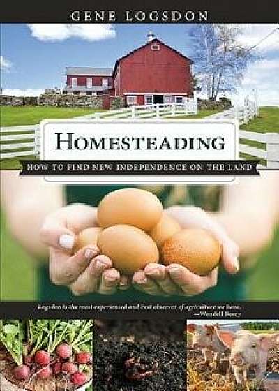 Homesteading: How to Find New Independence on the Land, Paperback/Logsdon Gene
