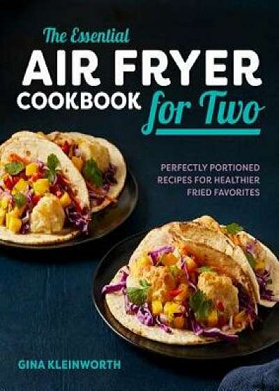 The Essential Air Fryer Cookbook for Two: Perfectly Portioned Recipes for Healthier Fried Favorites, Paperback/Gina Kleinworth