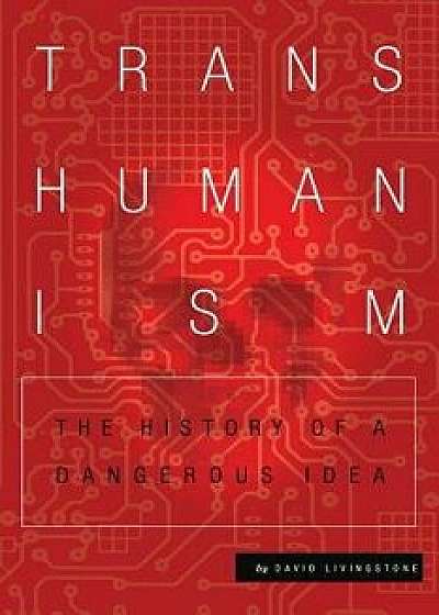 Transhumanism: The History of a Dangerous Idea, Paperback/David Livingstone