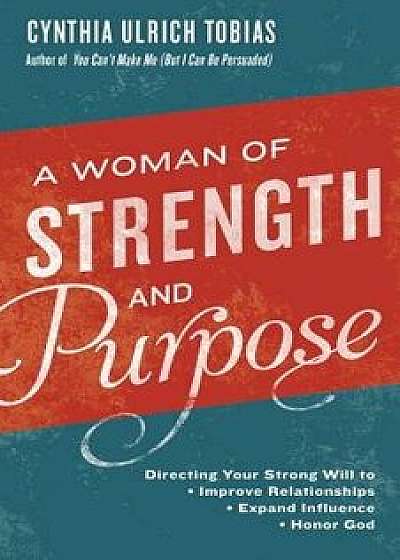 A Woman of Strength and Purpose: Directing Your Strong Will to Improve Relationships, Expand Influence, and Honor God, Paperback/Cynthia Tobias