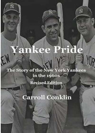 Yankee Pride: The Story of the New York Yankees in the 1960s: Revised Edition, Paperback/Carroll Conklin