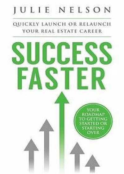 Success Faster: Quickly Launch or Relaunch Your Real Estate Career: Your Roadmap to Getting Started or Starting Over, Paperback/Julie Nelson