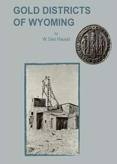 Gold Districts of Wyoming, Paperback/W. Dan Hausel