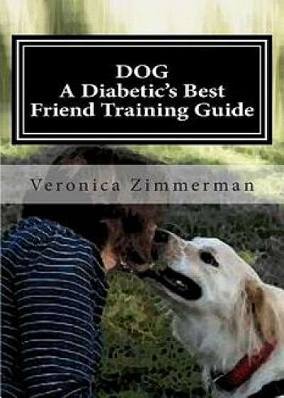 Dog a Diabetic's Best Friend Training Guide: Train Your Own Diabetic and Glycemic Alert Dog, Paperback/Veronica D. Zimmerman