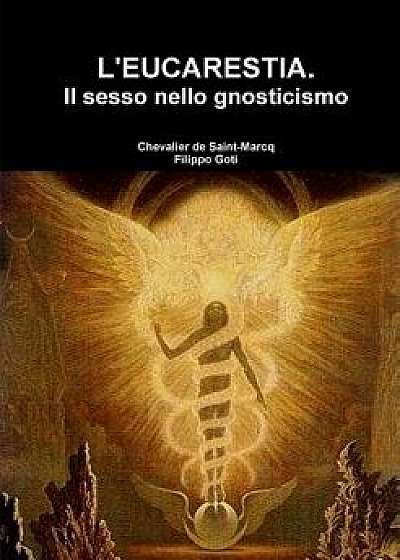 L'Eucarestia Il Sesso Nello Gnosticismo, Paperback/Chevalier de Saint-Marcq Filippo Goti
