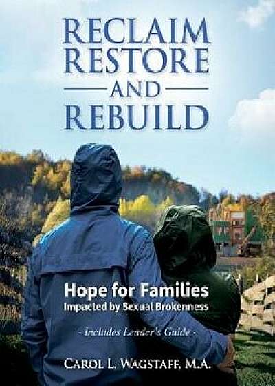 Reclaim, Restore, and Rebuild: Hope for Families Impacted by Sexual Brokenness, Paperback/M. a. Carol L. Wagstaff