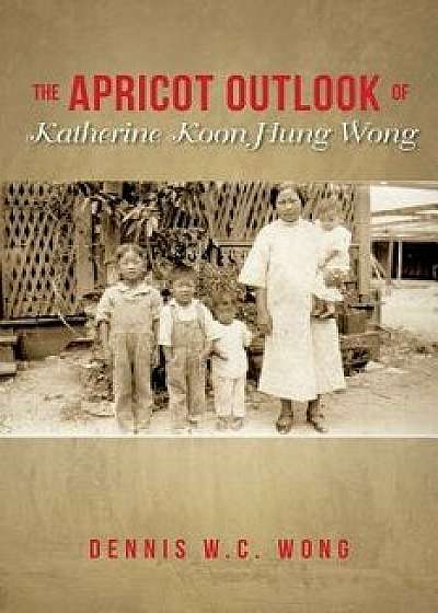 The Apricot Outlook Of Katherine Koon Hung Wong, Paperback/Dennis W. C. Wong