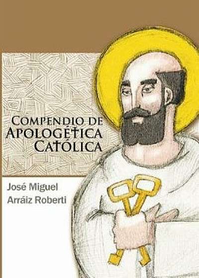 Compendio de Apolog tica Cat lica, Paperback/Jose Miguel Arraiz Roberti