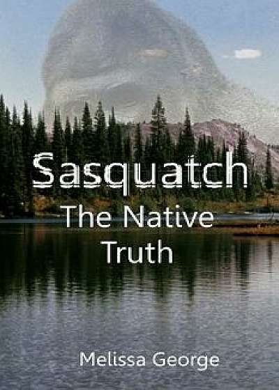 Sasquatch, the Native Truth, Paperback/Raven Darkhawk