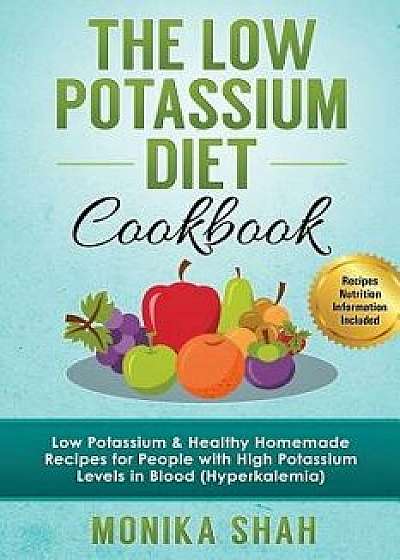 Low Potassium Diet Cookbook: 85 Low Potassium & Healthy Homemade Recipes for People with High Potassium Levels in Blood (Hyperkalemia), Paperback/Monika Shah