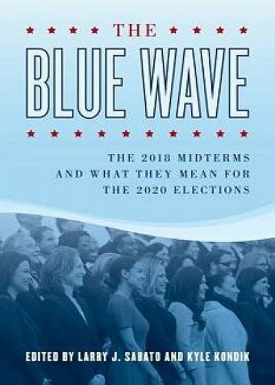 The Blue Wave: The 2018 Midterms and What They Mean for the 2020 Elections, Paperback/Larry Sabato
