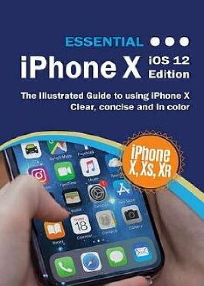 Essential iPhone X iOS 12 Edition: The Illustrated Guide to Using iPhone, Paperback/Kevin Wilson