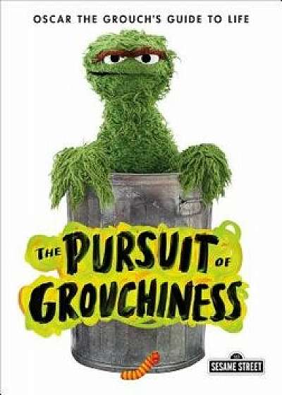 The Pursuit of Grouchiness: Oscar the Grouch's Guide to Life, Hardcover/Oscar The Grouch