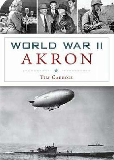 World War II Akron, Paperback/Tim Carroll