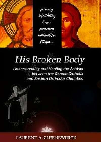 His Broken Body: Understanding and Healing the Schism Between the Roman Catholic: An Orthodox Perspective - Expanded Edition, Paperback/Laurent A. Cleenewerck