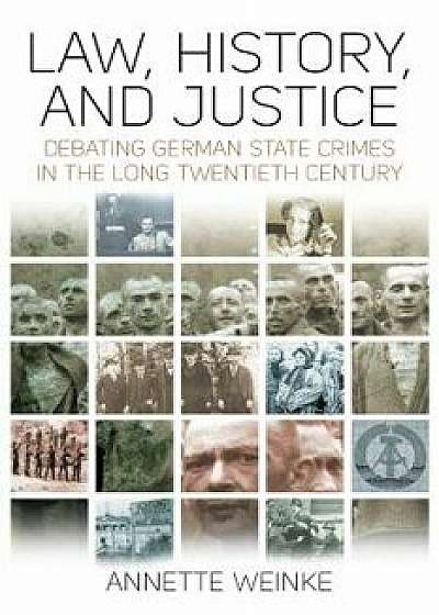 Law, History, and Justice: Debating German State Crimes in the Long Twentieth Century, Hardcover/Annette Weinke