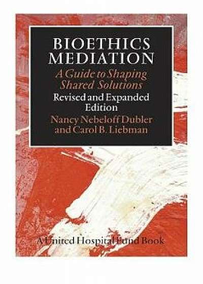 Bioethics Mediation: A Guide to Shaping Shared Solutions, Paperback/Nancy Neveloff Dubler