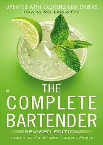 The Complete Bartender: How to Mix Like a Pro, Updated with Exciting New Drinks, Revised Edition/Robyn M. Feller