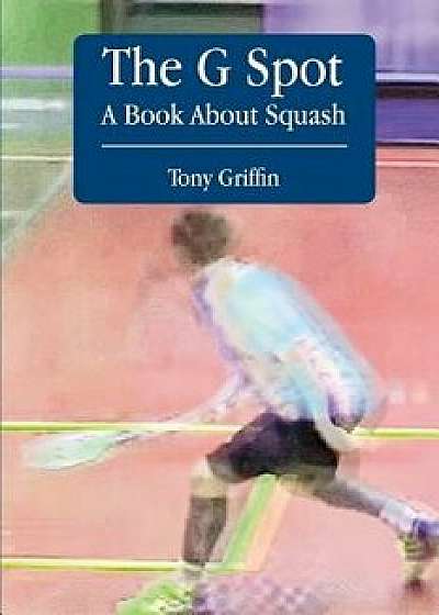 The G Spot, a Book about Squash, Paperback/Tony Griffin
