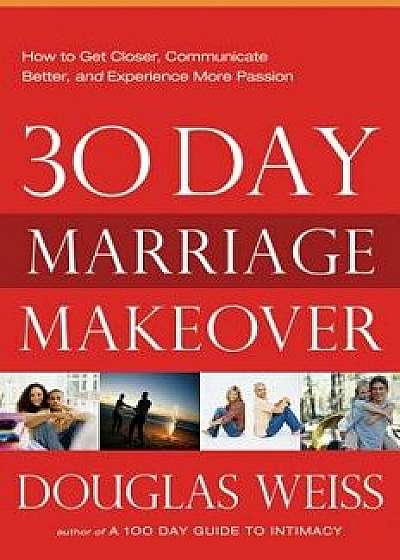 30-Day Marriage Makeover: How to Get Closer, Communicate Better, and Experience More Passion in Your Relationship by Next Month, Paperback/Doug Weiss