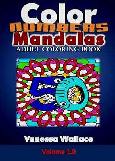 Color Numbers Mandalas Adult Coloring Book: A Collection of 50 Creative Haven Mandalas with Number Designs on Intricate Mandalas Coloring Canvas for A, Paperback/Vanessa Wallace