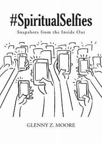 #spiritual Selfies: Snapshots from the Inside Out, Paperback/Glenny Z. Moore