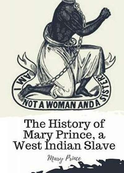 The History of Mary Prince, a West Indian Slave, Paperback/Mary Prince
