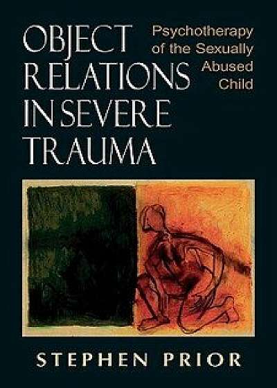 Object Relations in Severe Trauma: Psychotherapy of the Sexually Abused Child, Paperback/Stephen Prior