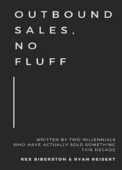 Outbound Sales, No Fluff: Written by Two Millennials Who Have Actually Sold Something This Decade., Paperback/Ryan Reisert