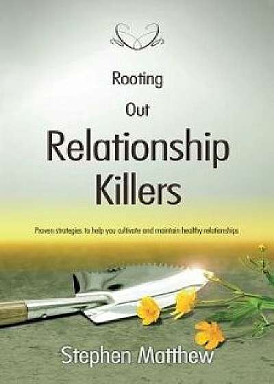 Rooting Out Relationship Killers: Proven Strategies to Help You Cultivate and Maintain Healthy Relationships, Paperback/Stephen Matthew