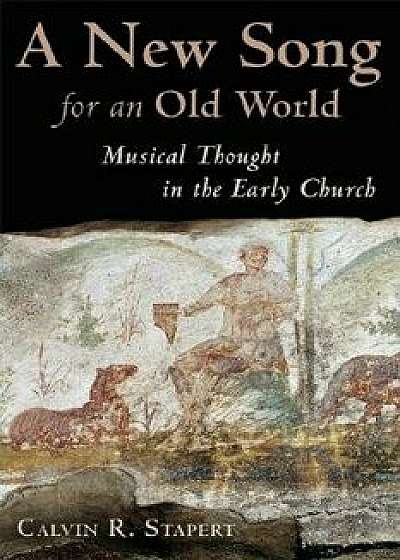 A New Song for an Old World: Musical Thought in the Early Church/Calvin R. Stapert