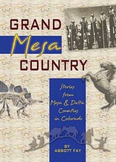 Grand Mesa Country: Stories from Mesa & Delta Counties in Colorado, Paperback/Abbott Fay