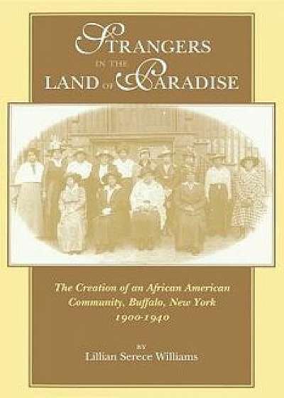 Strangers in the Land of Paradise: The Creation of an African American Community, Buffalo, New York, 1900-1940, Paperback/Lillian Serece Williams