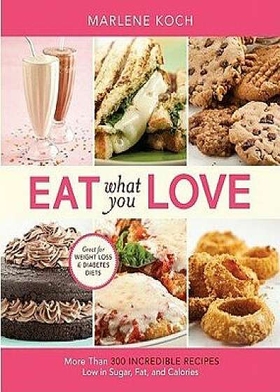Eat What You Love: More Than 300 Incredible Recipes Low in Sugar, Fat, and Calories, Hardcover/Marlene Koch