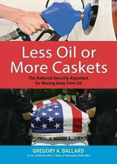 Less Oil or More Caskets: The National Security Argument for Moving Away from Oil, Paperback/Gregory A. Ballard