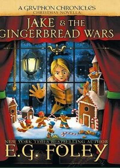Jake & the Gingerbread Wars (a Gryphon Chronicles Christmas Novella), Hardcover/E. G. Foley