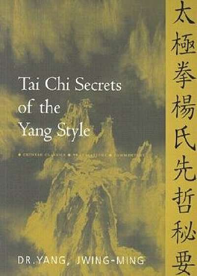 Tai Chi Secrets of the Yang Style: Chinese Classics, Translations, Commentary, Paperback/Yang Jwing-Ming