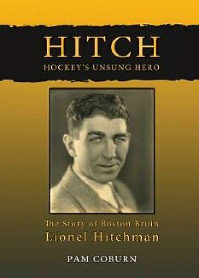 Hitch, Hockey's Unsung Hero: The Story of Boston Bruin Lionel Hitchman, Paperback/Pam Coburn